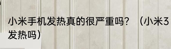 小米手机发热真的很严重吗？（小米3发热吗）