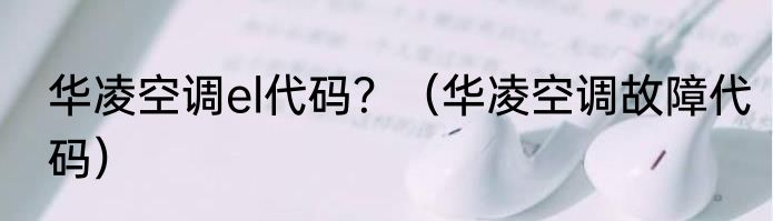 华凌空调el代码？（华凌空调故障代码）