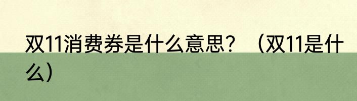 双11消费券是什么意思？（双11是什么）