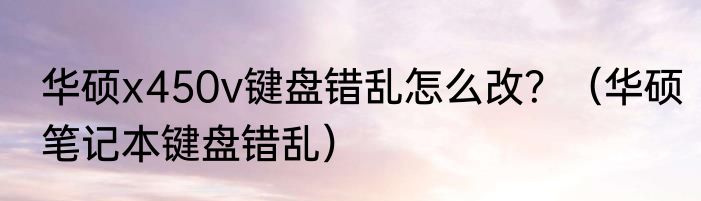 华硕x450v键盘错乱怎么改？（华硕笔记本键盘错乱）