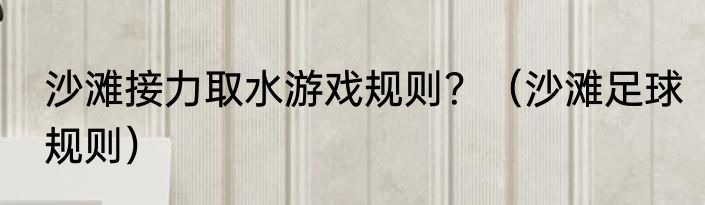 沙滩接力取水游戏规则？（沙滩足球规则）