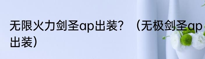 无限火力剑圣ap出装？（无极剑圣ap出装）