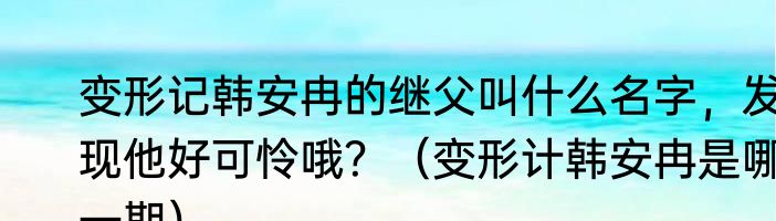变形记韩安冉的继父叫什么名字，发现他好可怜哦？（变形计韩安冉是哪一期）
