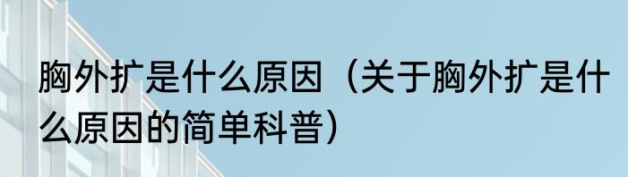 胸外扩是什么原因（关于胸外扩是什么原因的简单科普）