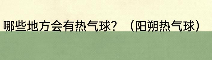 哪些地方会有热气球？（阳朔热气球）
