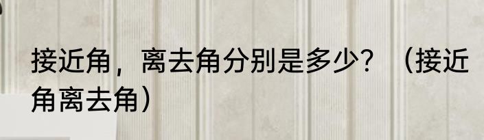 接近角，离去角分别是多少？（接近角离去角）