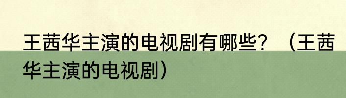王茜华主演的电视剧有哪些？（王茜华主演的电视剧）