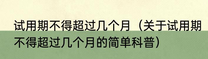 试用期不得超过几个月（关于试用期不得超过几个月的简单科普）