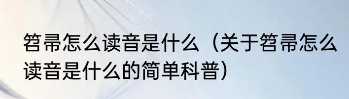 笤帚怎么读音是什么（关于笤帚怎么读音是什么的简单科普）