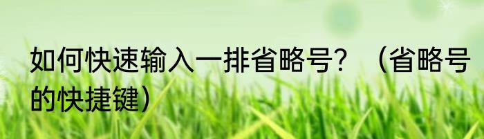 如何快速输入一排省略号？（省略号的快捷键）