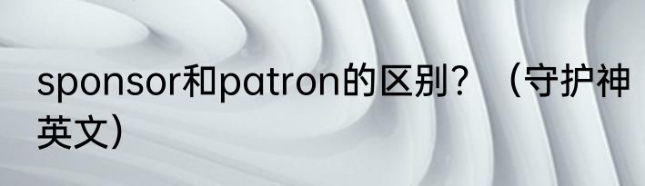 sponsor和patron的区别？（守护神英文）
