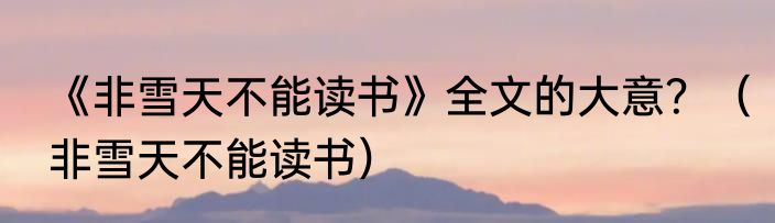 《非雪天不能读书》全文的大意？（非雪天不能读书）
