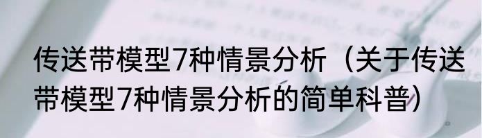传送带模型7种情景分析（关于传送带模型7种情景分析的简单科普）