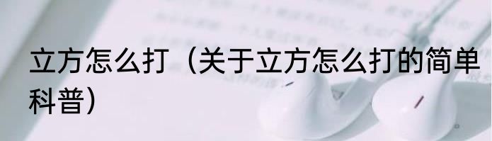 立方怎么打（关于立方怎么打的简单科普）