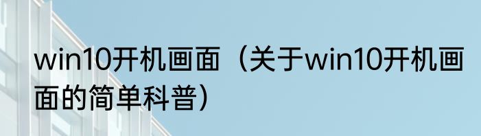 win10开机画面（关于win10开机画面的简单科普）
