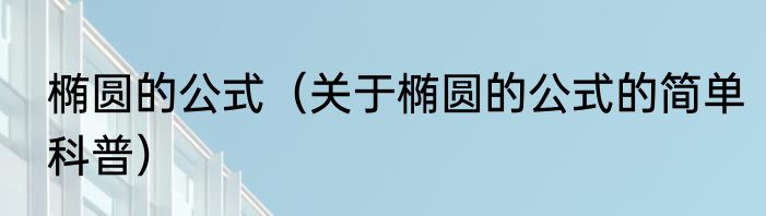 椭圆的公式（关于椭圆的公式的简单科普）