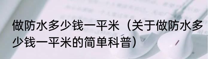 做防水多少钱一平米（关于做防水多少钱一平米的简单科普）