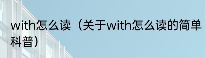 with怎么读（关于with怎么读的简单科普）
