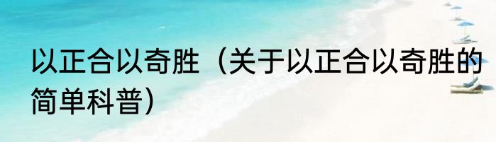 以正合以奇胜（关于以正合以奇胜的简单科普）
