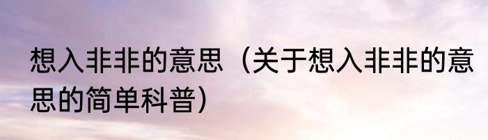 想入非非的意思（关于想入非非的意思的简单科普）