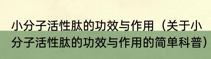 小分子活性肽的功效与作用（关于小分子活性肽的功效与作用的简单科普）