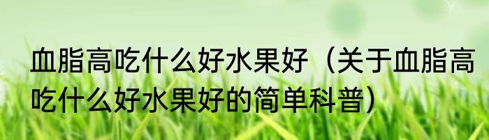 血脂高吃什么好水果好（关于血脂高吃什么好水果好的简单科普）