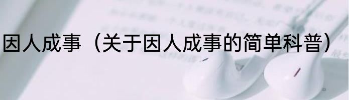 因人成事（关于因人成事的简单科普）