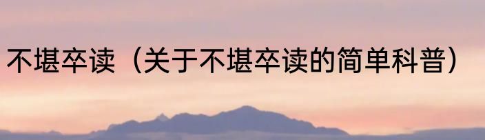 不堪卒读（关于不堪卒读的简单科普）