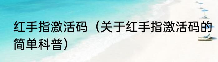 红手指激活码（关于红手指激活码的简单科普）