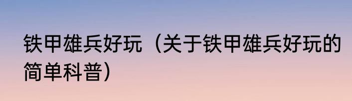 铁甲雄兵好玩（关于铁甲雄兵好玩的简单科普）