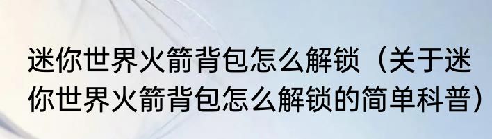 迷你世界火箭背包怎么解锁（关于迷你世界火箭背包怎么解锁的简单科普）