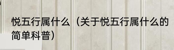 悦五行属什么（关于悦五行属什么的简单科普）