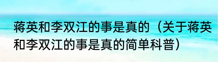 蒋英和李双江的事是真的（关于蒋英和李双江的事是真的简单科普）