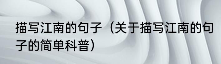 描写江南的句子（关于描写江南的句子的简单科普）