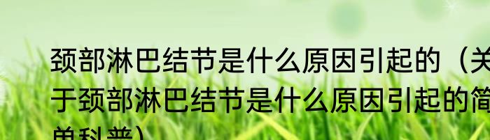 颈部淋巴结节是什么原因引起的（关于颈部淋巴结节是什么原因引起的简单科普）