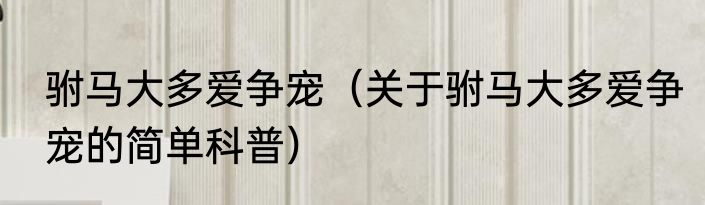 驸马大多爱争宠（关于驸马大多爱争宠的简单科普）