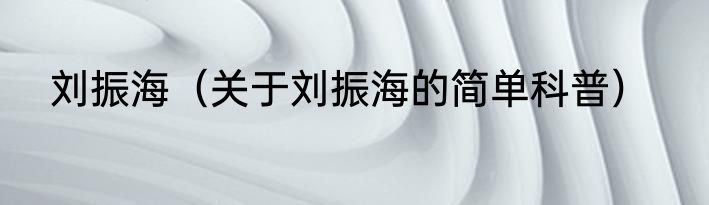 刘振海（关于刘振海的简单科普）