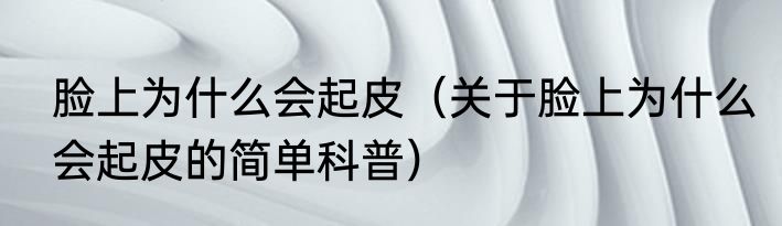 脸上为什么会起皮（关于脸上为什么会起皮的简单科普）
