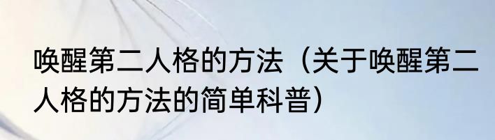 唤醒第二人格的方法（关于唤醒第二人格的方法的简单科普）
