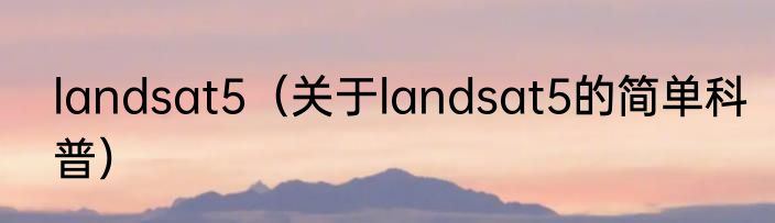 landsat5（关于landsat5的简单科普）