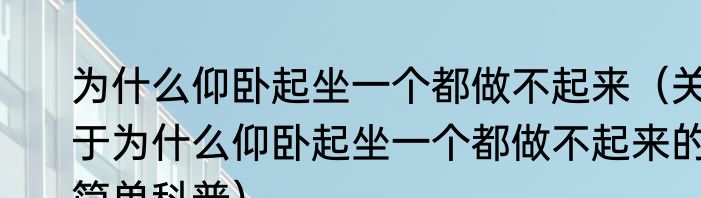 为什么仰卧起坐一个都做不起来（关于为什么仰卧起坐一个都做不起来的简单科普）