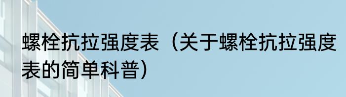 螺栓抗拉强度表（关于螺栓抗拉强度表的简单科普）