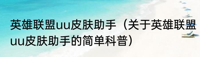 英雄联盟uu皮肤助手（关于英雄联盟uu皮肤助手的简单科普）