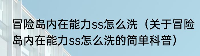 冒险岛内在能力ss怎么洗（关于冒险岛内在能力ss怎么洗的简单科普）