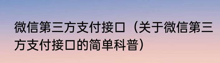 微信第三方支付接口（关于微信第三方支付接口的简单科普）