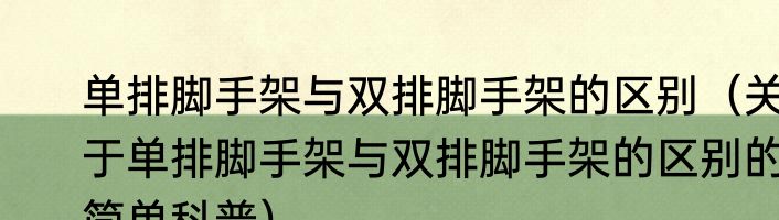 单排脚手架与双排脚手架的区别（关于单排脚手架与双排脚手架的区别的简单科普）