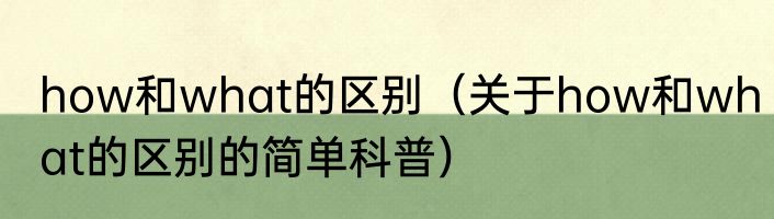 how和what的区别（关于how和what的区别的简单科普）