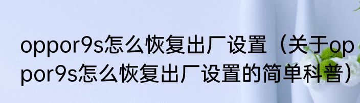 oppor9s怎么恢复出厂设置（关于oppor9s怎么恢复出厂设置的简单科普）
