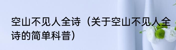 空山不见人全诗（关于空山不见人全诗的简单科普）