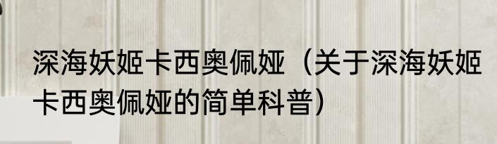 深海妖姬卡西奥佩娅（关于深海妖姬卡西奥佩娅的简单科普）
